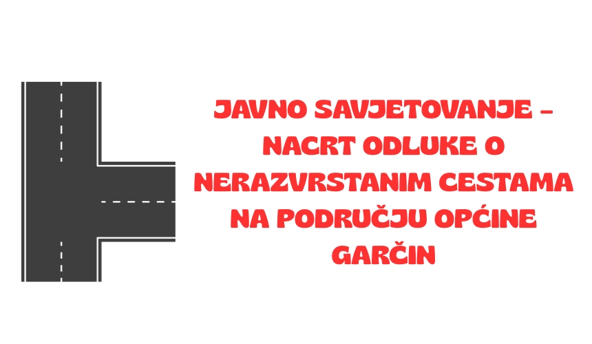 Javno savjetovanje – Nacrt Odluke o nerazvrstanim cestama na području Općine Garčin