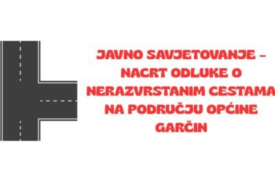Javno savjetovanje – Nacrt Odluke o nerazvrstanim cestama na području Općine Garčin